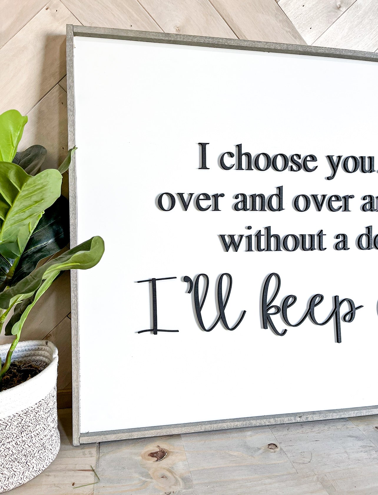 I choose you. and I'll choose you over and over and over