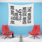 The world needs who you were meant to be Printed Wall Tapestry