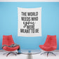 The world needs who you were meant to be Printed Wall Tapestry