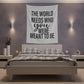 The world needs who you were meant to be Printed Wall Tapestry