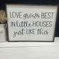 Love Grows Best In Little Houses Just Like This Framed Wood Sign