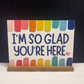 I'm So Glad You're Here Bright Colorful Shelf Sitter Sign