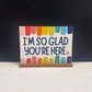 I'm So Glad You're Here Bright Colorful Shelf Sitter Sign