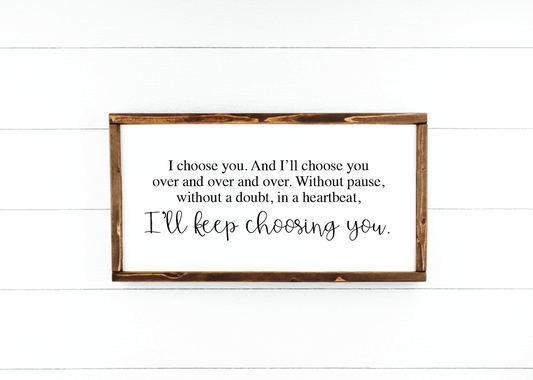 I choose you. and I'll choose you over and over and over