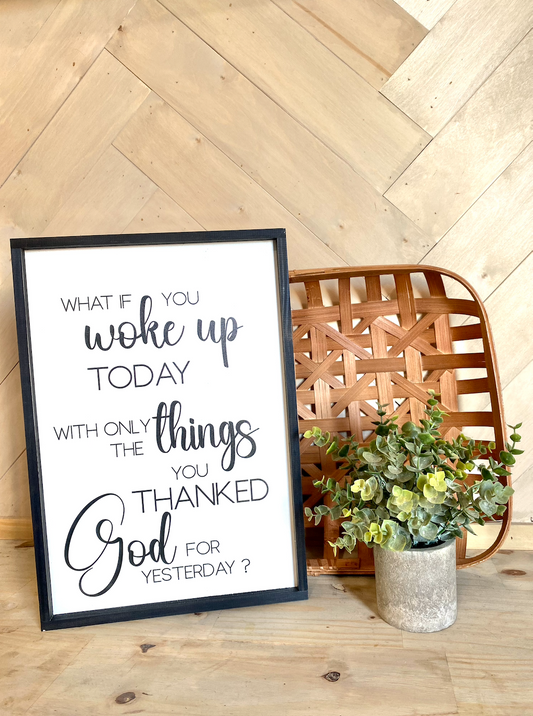 what if you woke up today with only the things you thanked god for yesterday wood sign religious sign