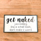 Get Naked, just kidding, this is a half bath, don't make it weird.